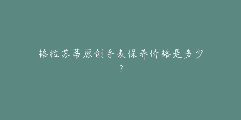 格拉苏蒂原创手表保养价格是多少？