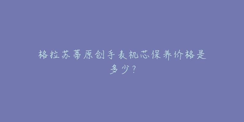 格拉苏蒂原创手表机芯保养价格是多少？