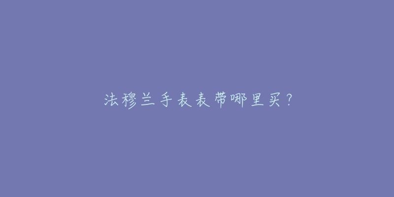 法穆兰手表表带哪里买？