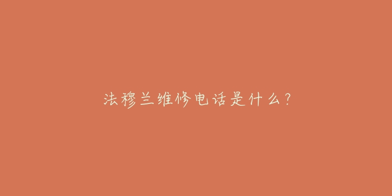 法穆兰维修电话是什么？