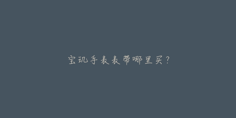 宝玑手表表带哪里买？