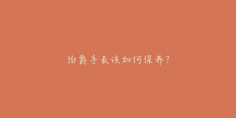 伯爵手表该如何保养？