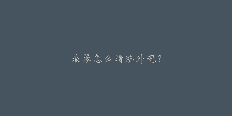 浪琴怎么清洗外观？