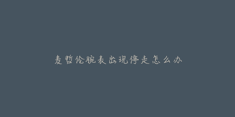 麦哲伦腕表出现停走怎么办-名表号 麦哲伦腕表出现停走怎么办