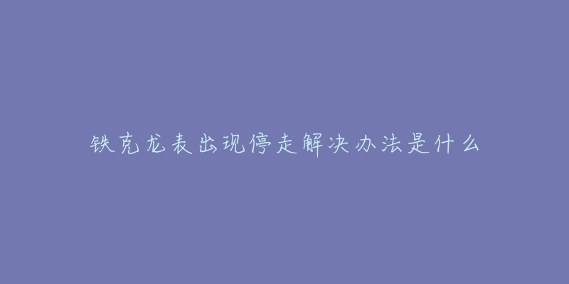 铁克龙表出现停走解决办法是什么