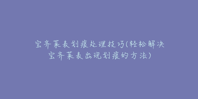 宝齐莱表划痕处理技巧(轻松解决宝齐莱表出现划痕的方法)-名表号 宝齐莱表划痕处理技巧(轻松解决宝齐莱表出现划痕的方法)