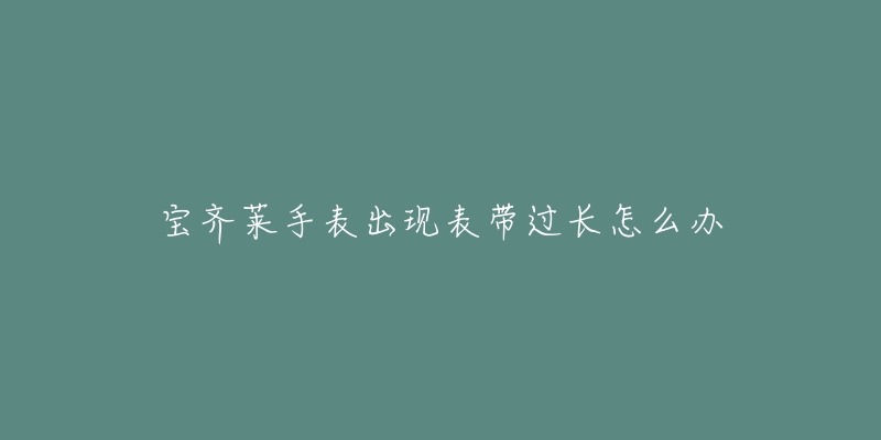 宝齐莱手表出现表带过长怎么办-名表号 宝齐莱手表出现表带过长怎么办