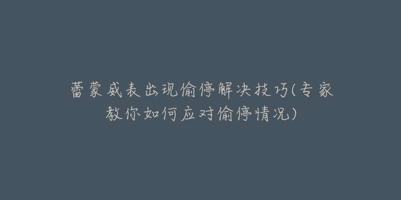 蕾蒙威表出现偷停解决技巧(专家教你如何应对偷停情况)