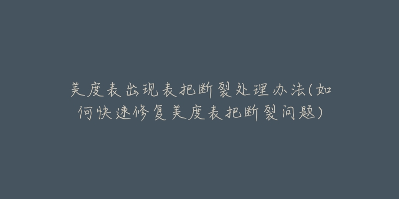 美度表出现表把断裂处理办法(如何快速修复美度表把断裂问题)-名表号 美度表出现表把断裂处理办法(如何快速修复美度表把断裂问题)