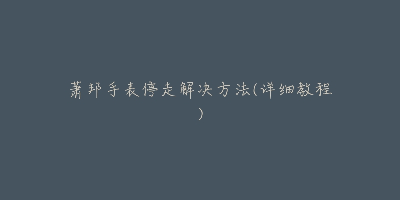 萧邦手表停走解决方法(详细教程)-名表号 萧邦手表停走解决方法(详细教程)