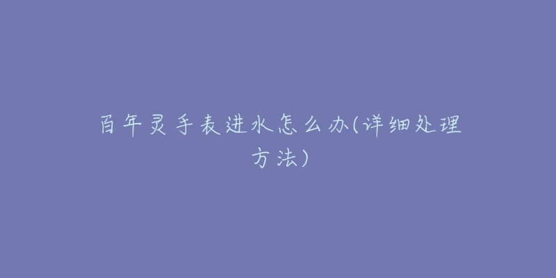 百年灵手表进水怎么办(详细处理方法)