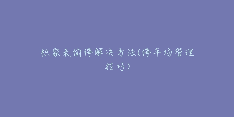 积家表偷停解决方法(停车场管理技巧)-名表号 积家表偷停解决方法(停车场管理技巧)