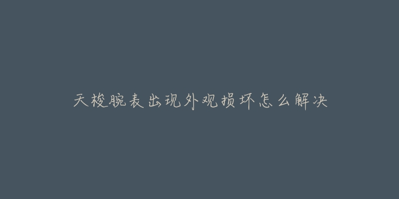 天梭腕表出现外观损坏怎么解决-名表号 天梭腕表出现外观损坏怎么解决
