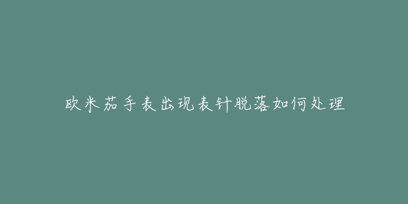 欧米茄手表出现表针脱落如何处理-名表号 欧米茄手表出现表针脱落如何处理