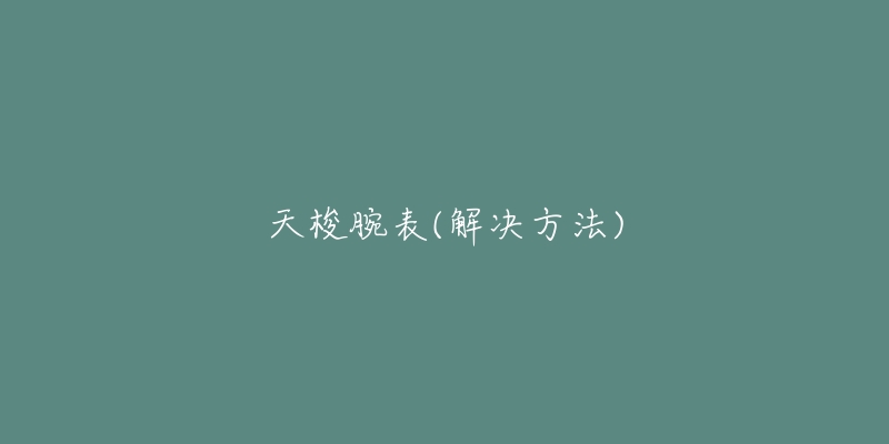 天梭腕表(解决方法)-名表号 天梭腕表(解决方法)