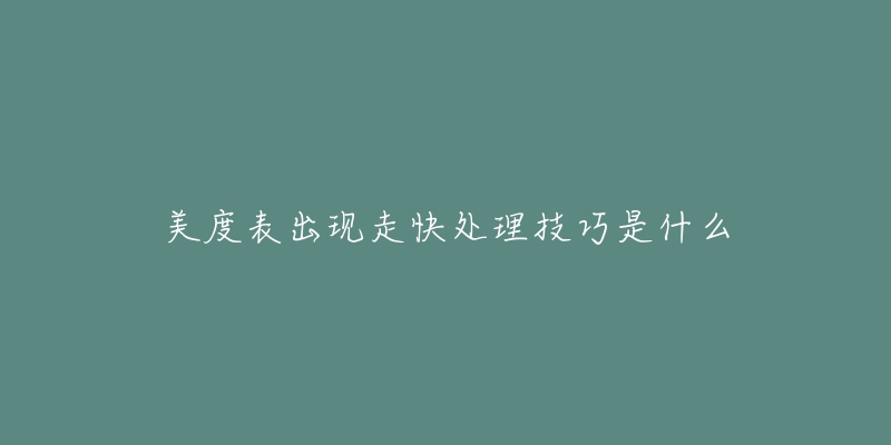 美度表出现走快处理技巧是什么-名表号 美度表出现走快处理技巧是什么