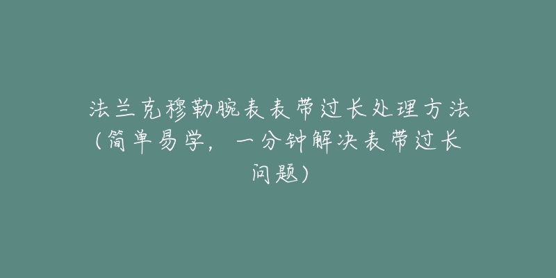 法兰克穆勒腕表表带过长处理方法(简单易学,一分钟解决表带过长问题)-名表号 法兰克穆勒腕表表带过长处理方法(简单易学,一分钟解决表带过长问题)