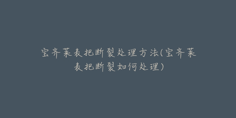 宝齐莱表把断裂处理方法(宝齐莱表把断裂如何处理)-名表号 宝齐莱表把断裂处理方法(宝齐莱表把断裂如何处理)