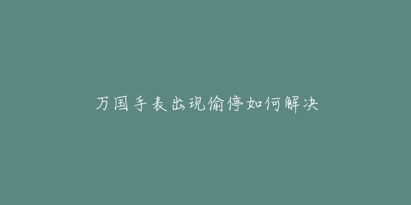 万国手表出现偷停如何解决-名表号 万国手表出现偷停如何解决