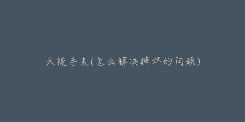 天梭手表(怎么解决摔坏的问题)-名表号 天梭手表(怎么解决摔坏的问题)