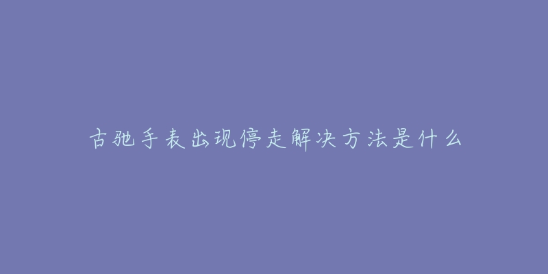 古驰手表出现停走解决方法是什么-名表号 古驰手表出现停走解决方法是什么