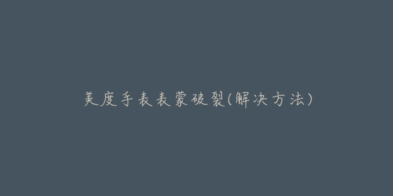美度手表表蒙破裂(解决方法)