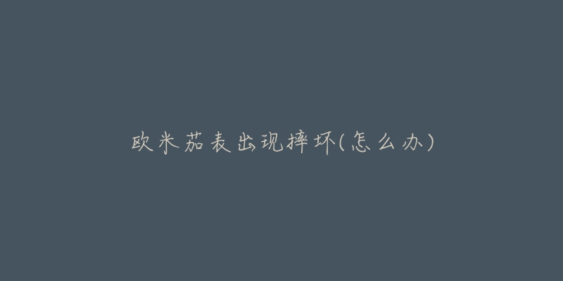 欧米茄表出现摔坏(怎么办)-名表号 欧米茄表出现摔坏(怎么办)