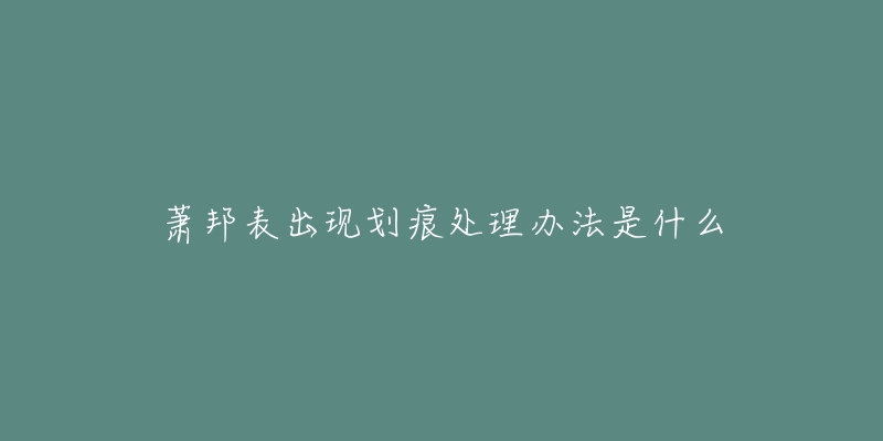 萧邦表出现划痕处理办法是什么