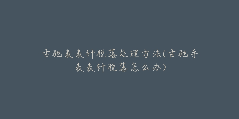 古驰表表针脱落处理方法(古驰手表表针脱落怎么办)-名表号 古驰表表针脱落处理方法(古驰手表表针脱落怎么办)