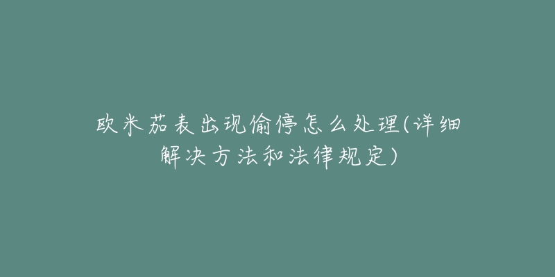 欧米茄表出现偷停怎么处理(详细解决方法和法律规定)-名表号 欧米茄表出现偷停怎么处理(详细解决方法和法律规定)