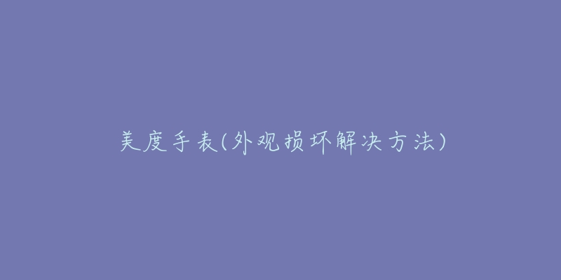 美度手表(外观损坏解决方法)-名表号 美度手表(外观损坏解决方法)