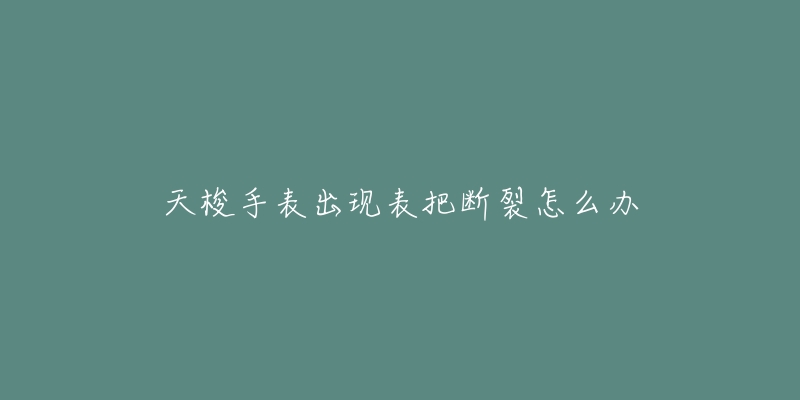 天梭手表出现表把断裂怎么办-名表号 天梭手表出现表把断裂怎么办