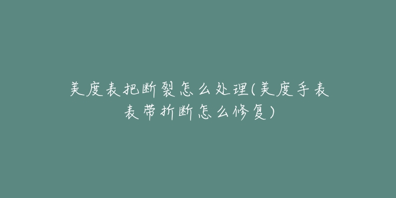 美度表把断裂怎么处理(美度手表表带折断怎么修复)-名表号 美度表把断裂怎么处理(美度手表表带折断怎么修复)