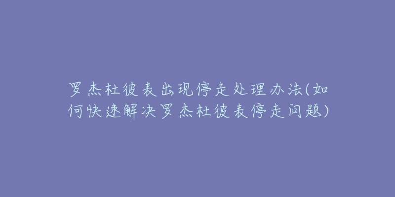 罗杰杜彼表出现停走处理办法(如何快速解决罗杰杜彼表停走问题)-名表号 罗杰杜彼表出现停走处理办法(如何快速解决罗杰杜彼表停走问题)