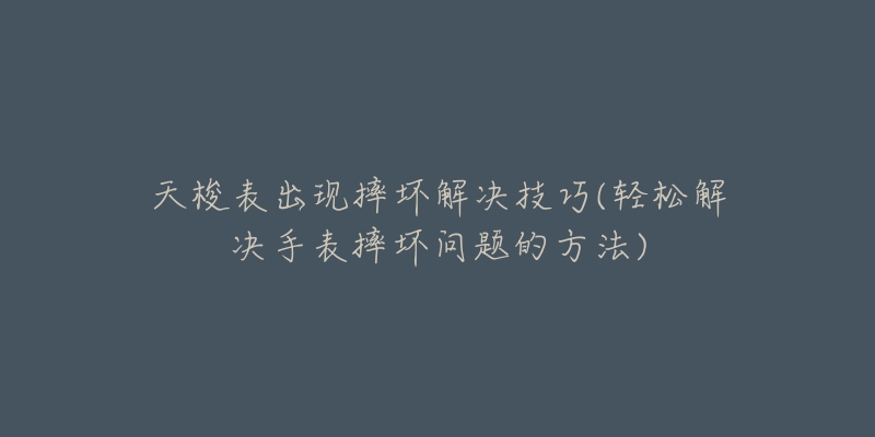 天梭表出现摔坏解决技巧(轻松解决手表摔坏问题的方法)