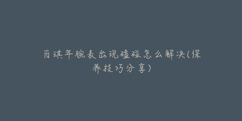 百琪年腕表出现磕碰怎么解决(保养技巧分享)