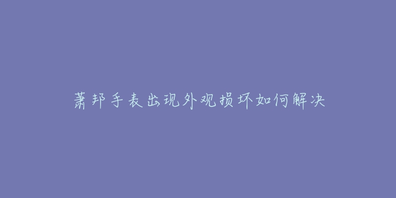 萧邦手表出现外观损坏如何解决-名表号 萧邦手表出现外观损坏如何解决