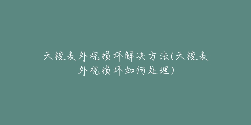 天梭表外观损坏解决方法(天梭表外观损坏如何处理)-名表号 天梭表外观损坏解决方法(天梭表外观损坏如何处理)