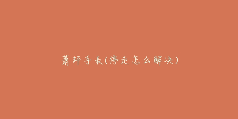 萧邦手表(停走怎么解决)-名表号 萧邦手表(停走怎么解决)