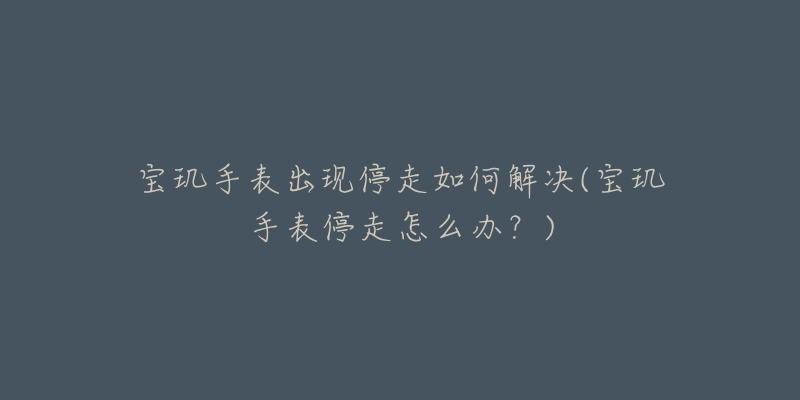 宝玑手表出现停走如何解决(宝玑手表停走怎么办?)-名表号 宝玑手表出现停走如何解决(宝玑手表停走怎么办?)