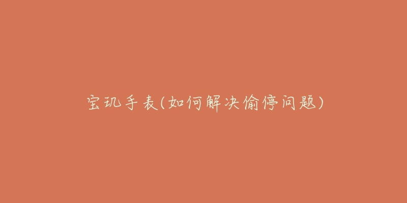 宝玑手表(如何解决偷停问题)-名表号 宝玑手表(如何解决偷停问题)
