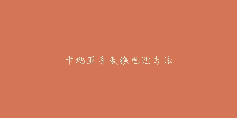 卡地亚手表换电池方法