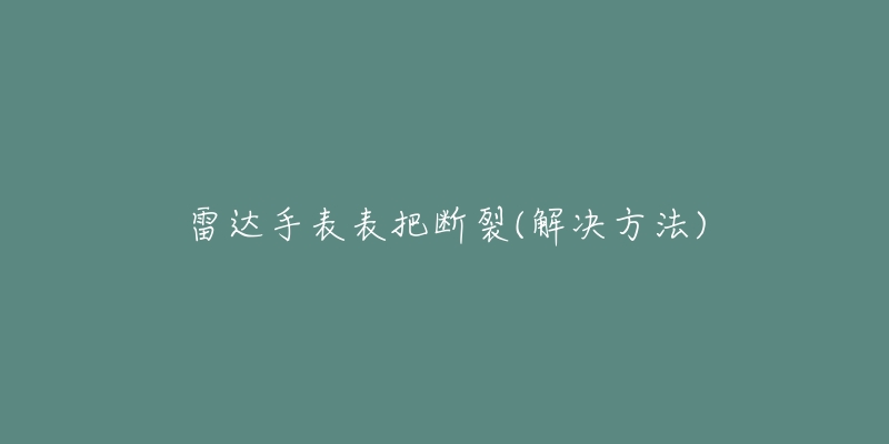 雷达手表表把断裂(解决方法)-名表号 雷达手表表把断裂(解决方法)