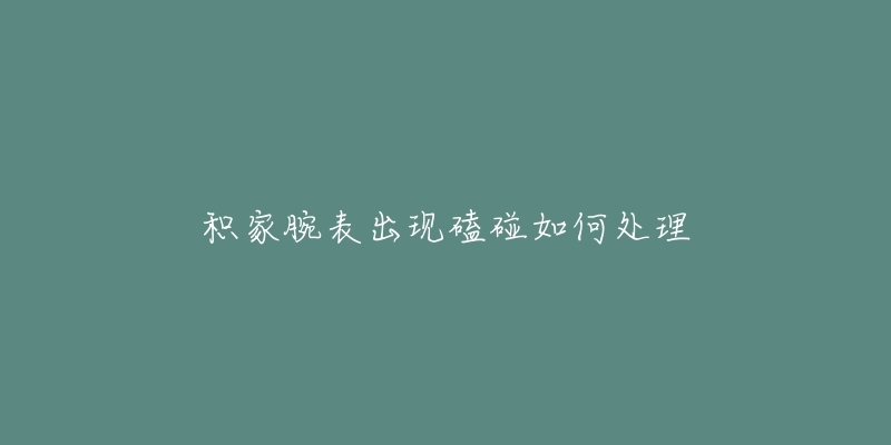 积家腕表出现磕碰如何处理-名表号 积家腕表出现磕碰如何处理