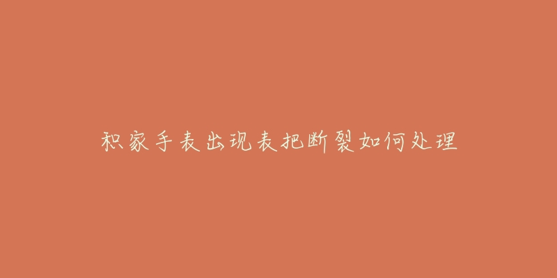 积家手表出现表把断裂如何处理-名表号 积家手表出现表把断裂如何处理