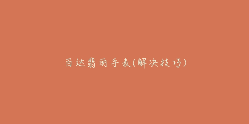 百达翡丽手表(解决技巧)