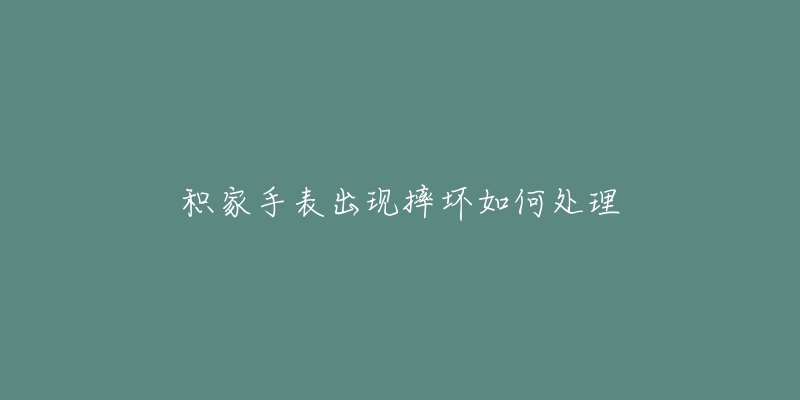 积家手表出现摔坏如何处理-名表号 积家手表出现摔坏如何处理