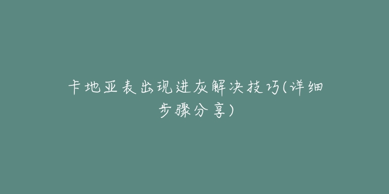 卡地亚表出现进灰解决技巧(详细步骤分享)-名表号 卡地亚表出现进灰解决技巧(详细步骤分享)