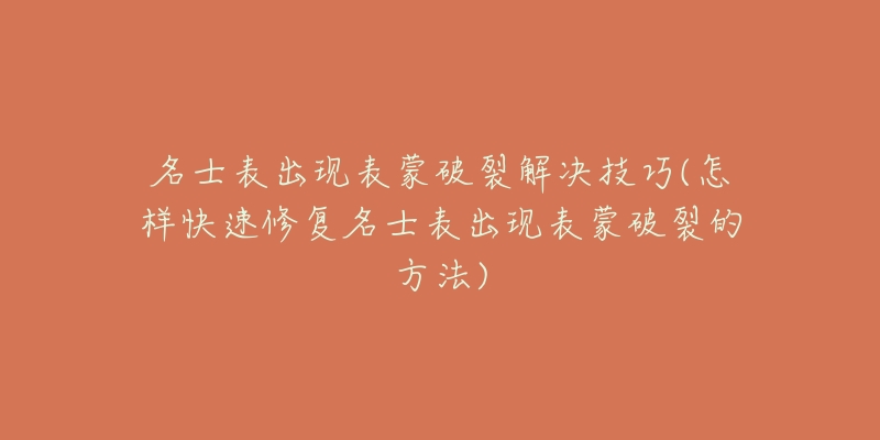 名士表出现表蒙破裂解决技巧(怎样快速修复名士表出现表蒙破裂的方法)-名表号 名士表出现表蒙破裂解决技巧(怎样快速修复名士表出现表蒙破裂的方法)