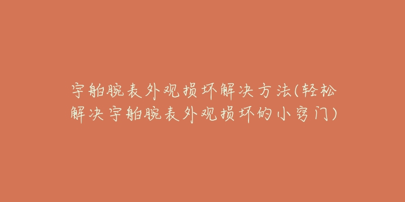 宇舶腕表外观损坏解决方法(轻松解决宇舶腕表外观损坏的小窍门)